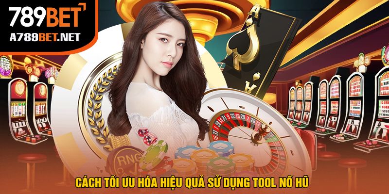 Cách Tối Ưu Hóa Hiệu Quả Sử Dụng Tool Nổ Hũ
